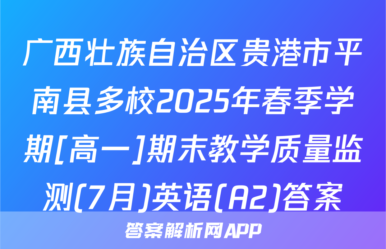 广西壮族自治区贵港市平南县多校2025年春季学期[高一]期末教学质量监测(7月)英语(A2)答案