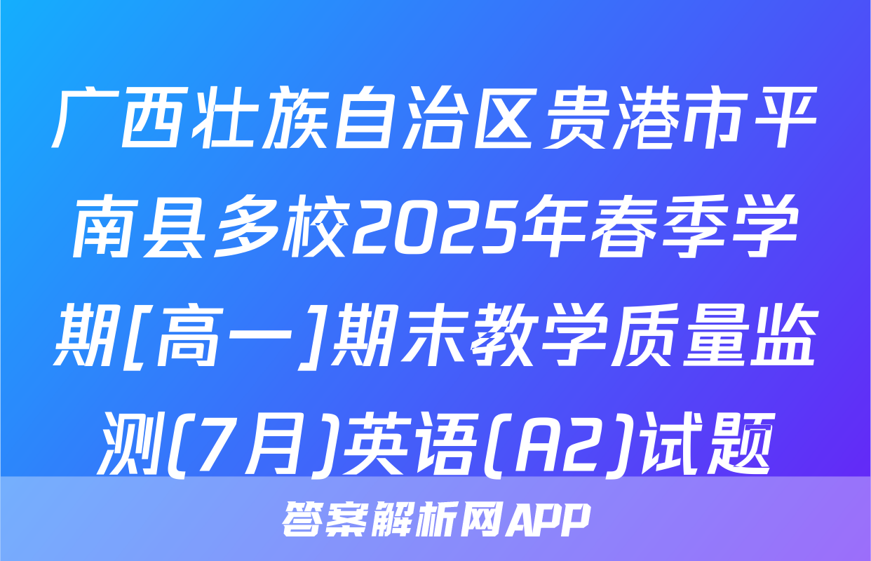 广西壮族自治区贵港市平南县多校2025年春季学期[高一]期末教学质量监测(7月)英语(A2)试题