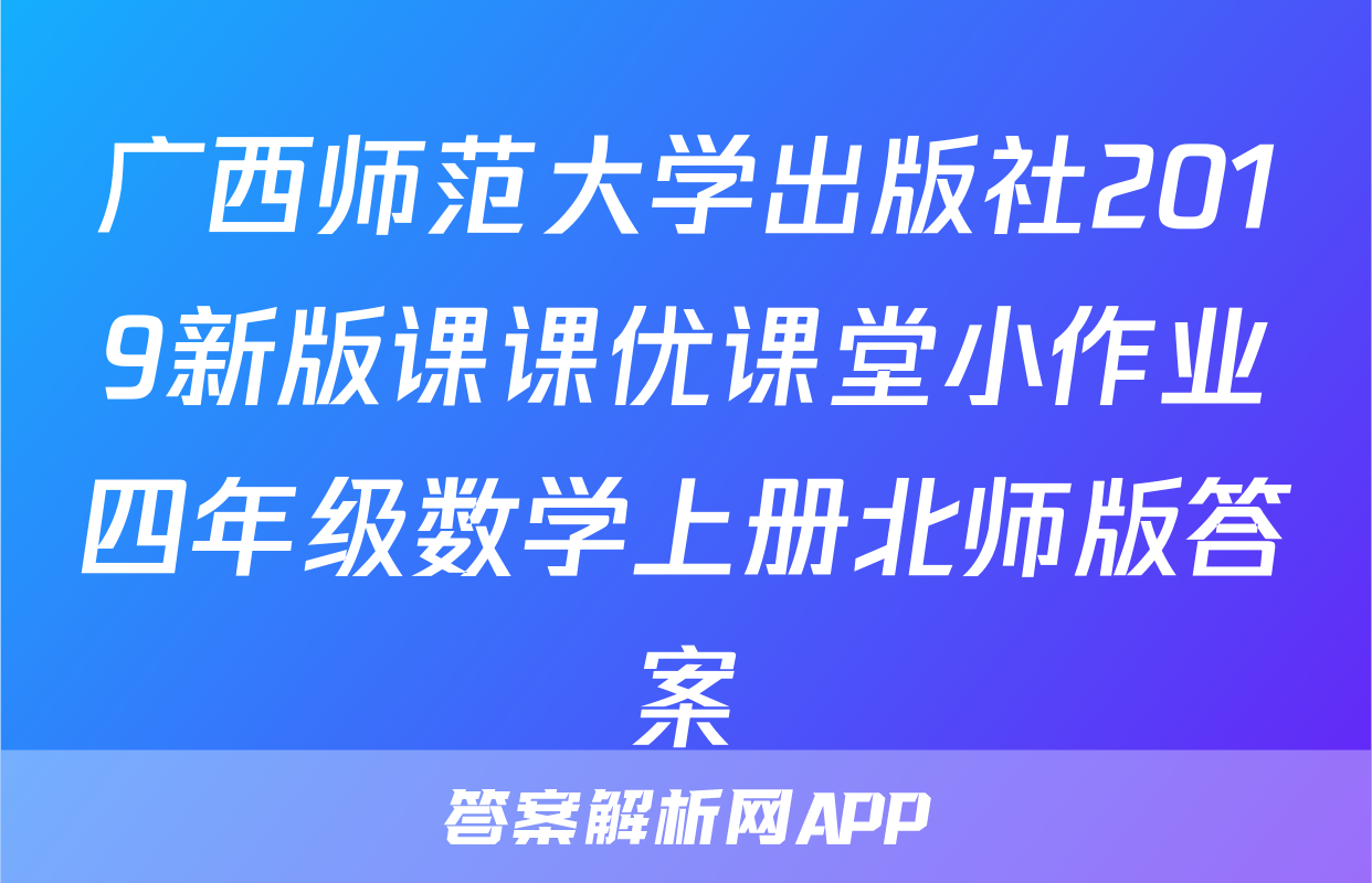 广西师范大学出版社2019新版课课优课堂小作业四年级数学上册北师版答案