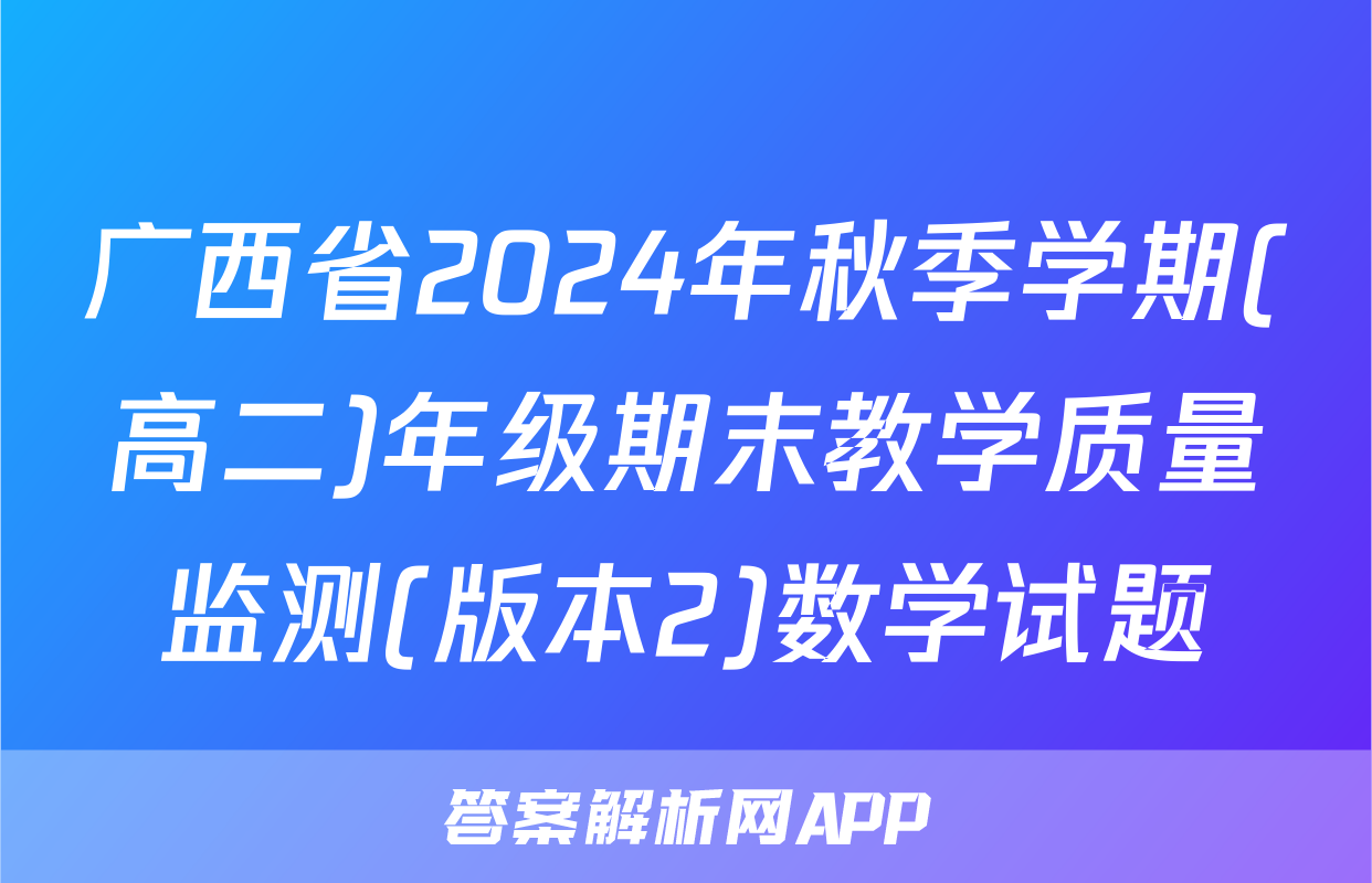 广西省2024年秋季学期(高二)年级期末教学质量监测(版本2)数学试题