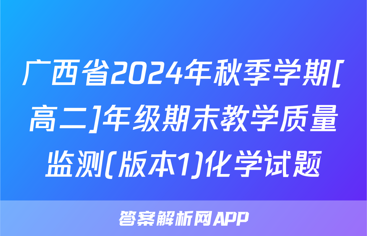 广西省2024年秋季学期[高二]年级期末教学质量监测(版本1)化学试题