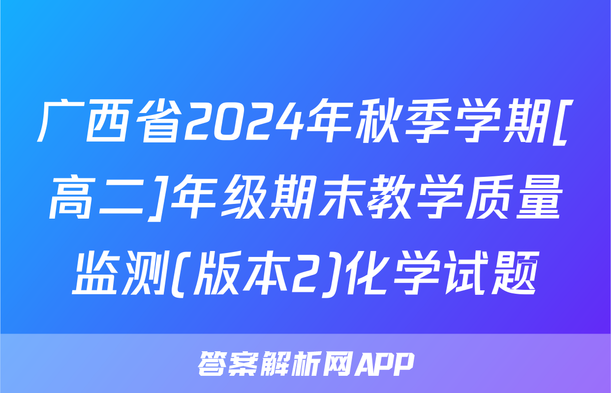 广西省2024年秋季学期[高二]年级期末教学质量监测(版本2)化学试题