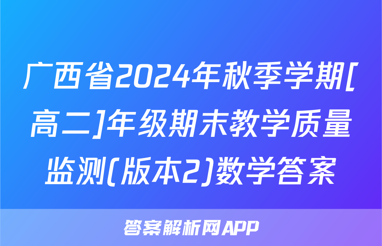 广西省2024年秋季学期[高二]年级期末教学质量监测(版本2)数学答案