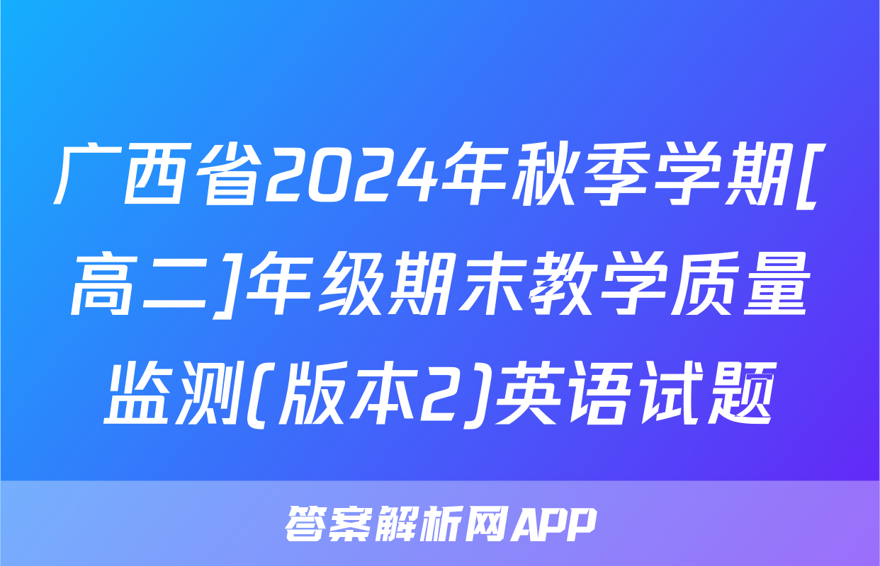 广西省2024年秋季学期[高二]年级期末教学质量监测(版本2)英语试题