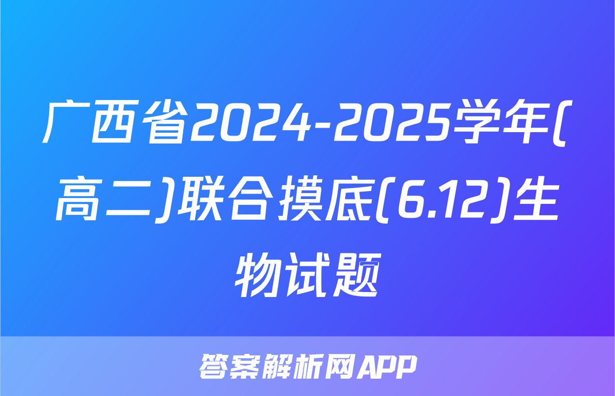 广西省2024-2025学年(高二)联合摸底(6.12)生物试题