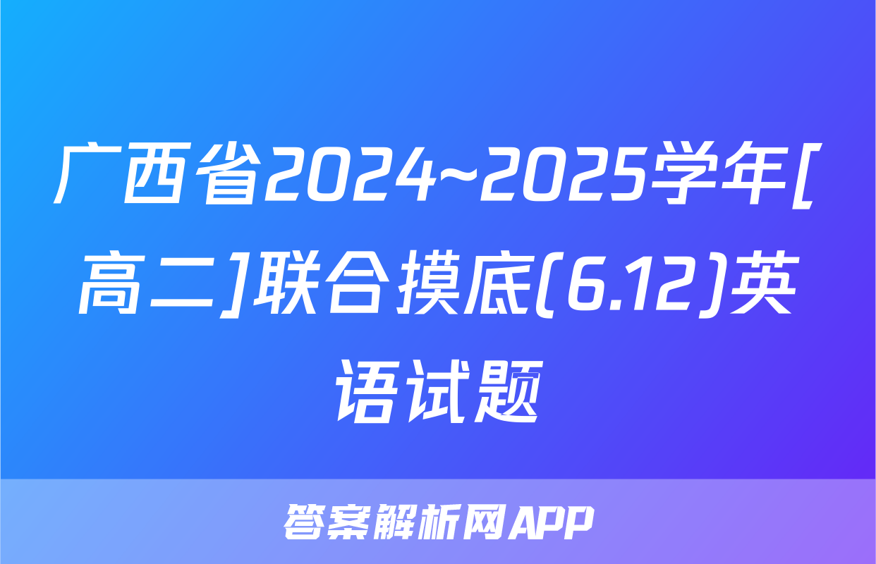 广西省2024~2025学年[高二]联合摸底(6.12)英语试题