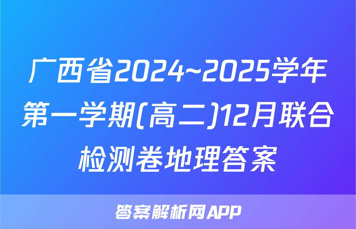 广西省2024~2025学年第一学期(高二)12月联合检测卷地理答案