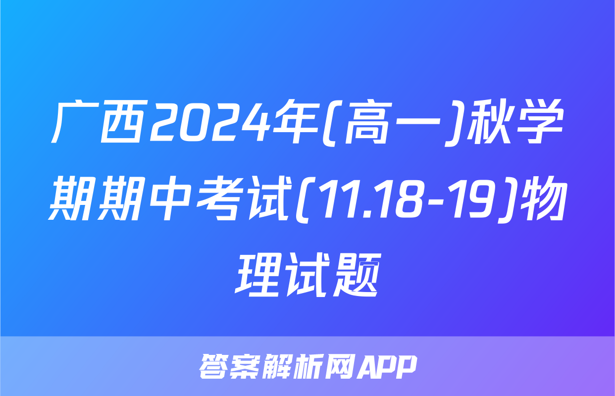 广西2024年(高一)秋学期期中考试(11.18-19)物理试题
