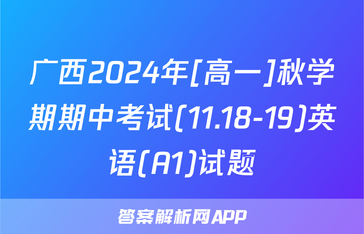 广西2024年[高一]秋学期期中考试(11.18-19)英语(A1)试题