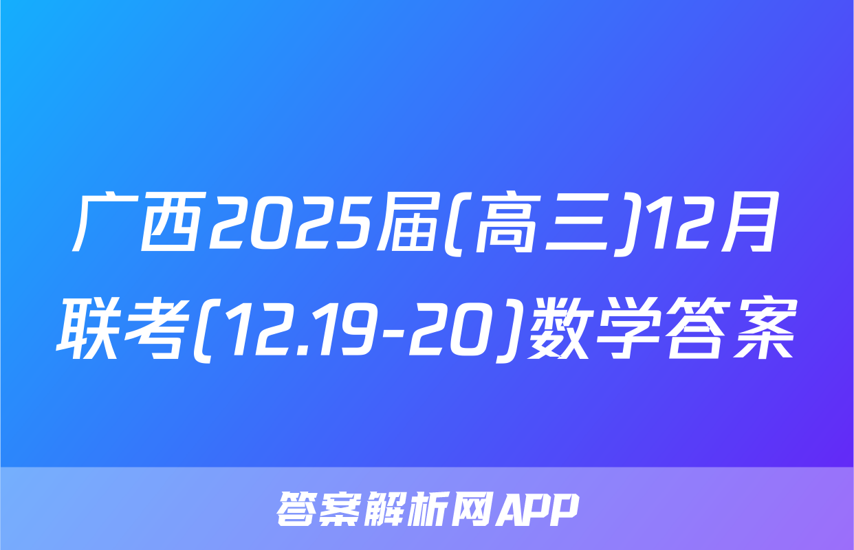 广西2025届(高三)12月联考(12.19-20)数学答案
