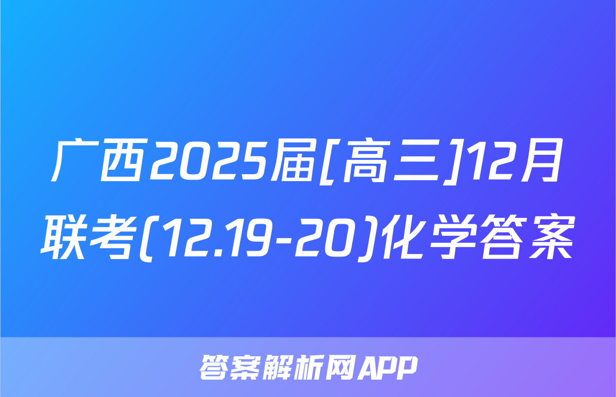 广西2025届[高三]12月联考(12.19-20)化学答案