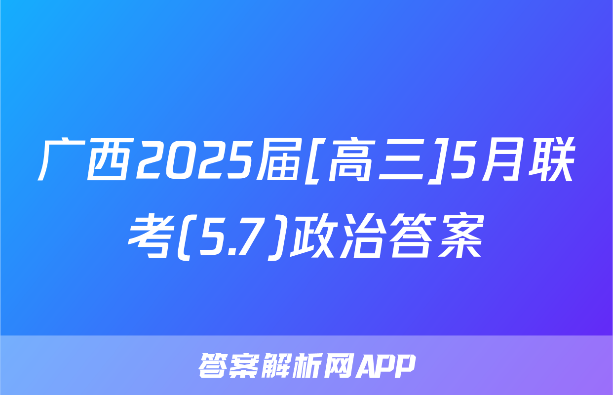 广西2025届[高三]5月联考(5.7)政治答案