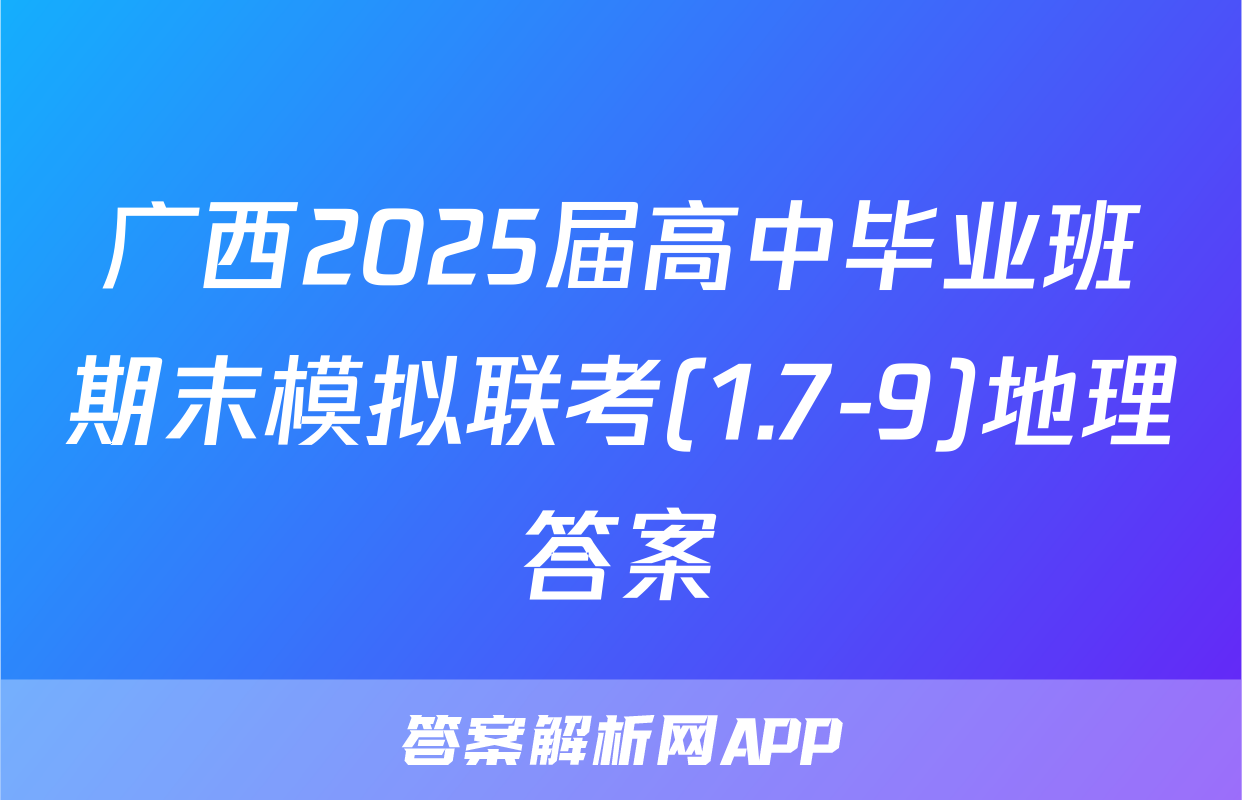 广西2025届高中毕业班期末模拟联考(1.7-9)地理答案