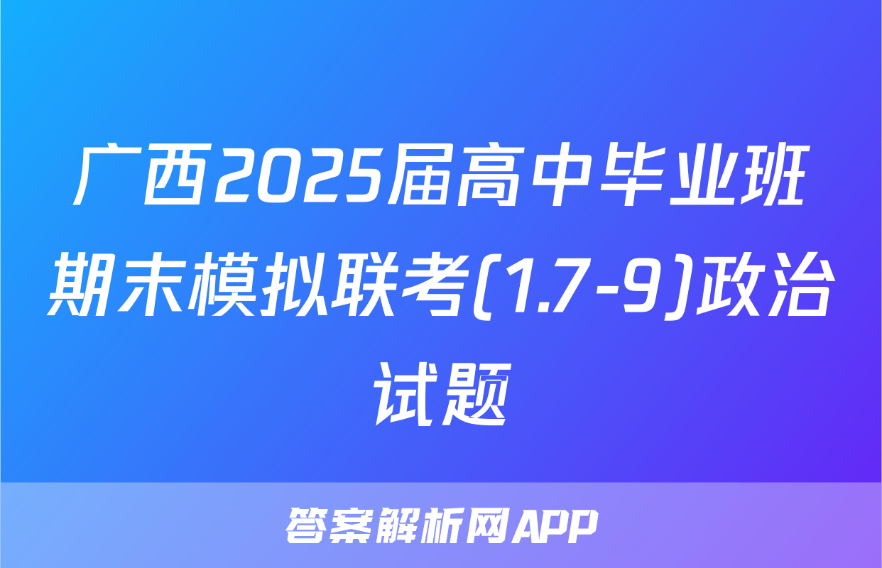 广西2025届高中毕业班期末模拟联考(1.7-9)政治试题