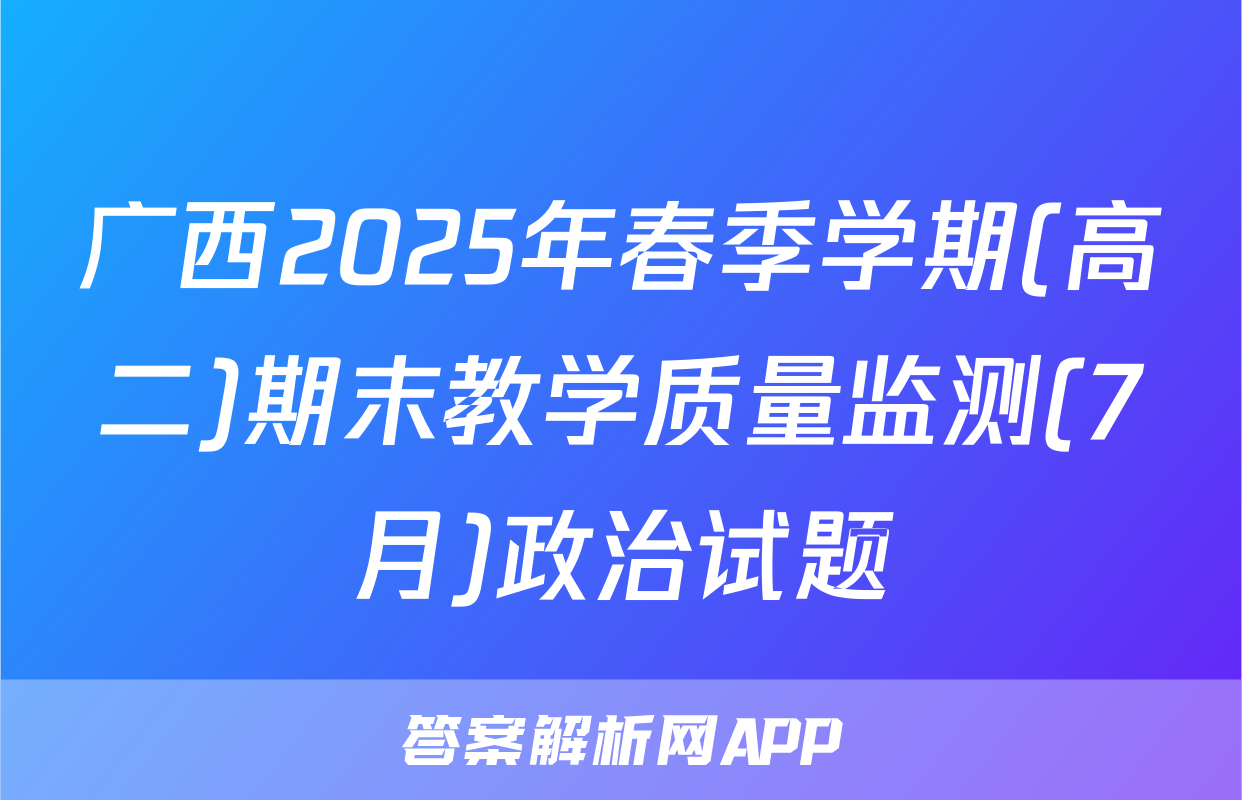 广西2025年春季学期(高二)期末教学质量监测(7月)政治试题