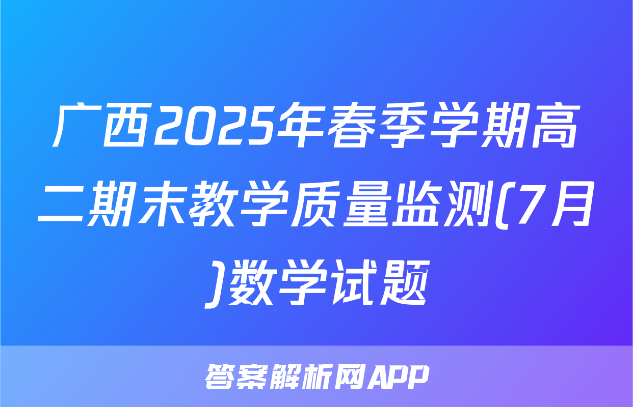 广西2025年春季学期高二期末教学质量监测(7月)数学试题