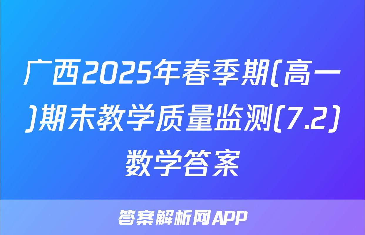 广西2025年春季期(高一)期末教学质量监测(7.2)数学答案