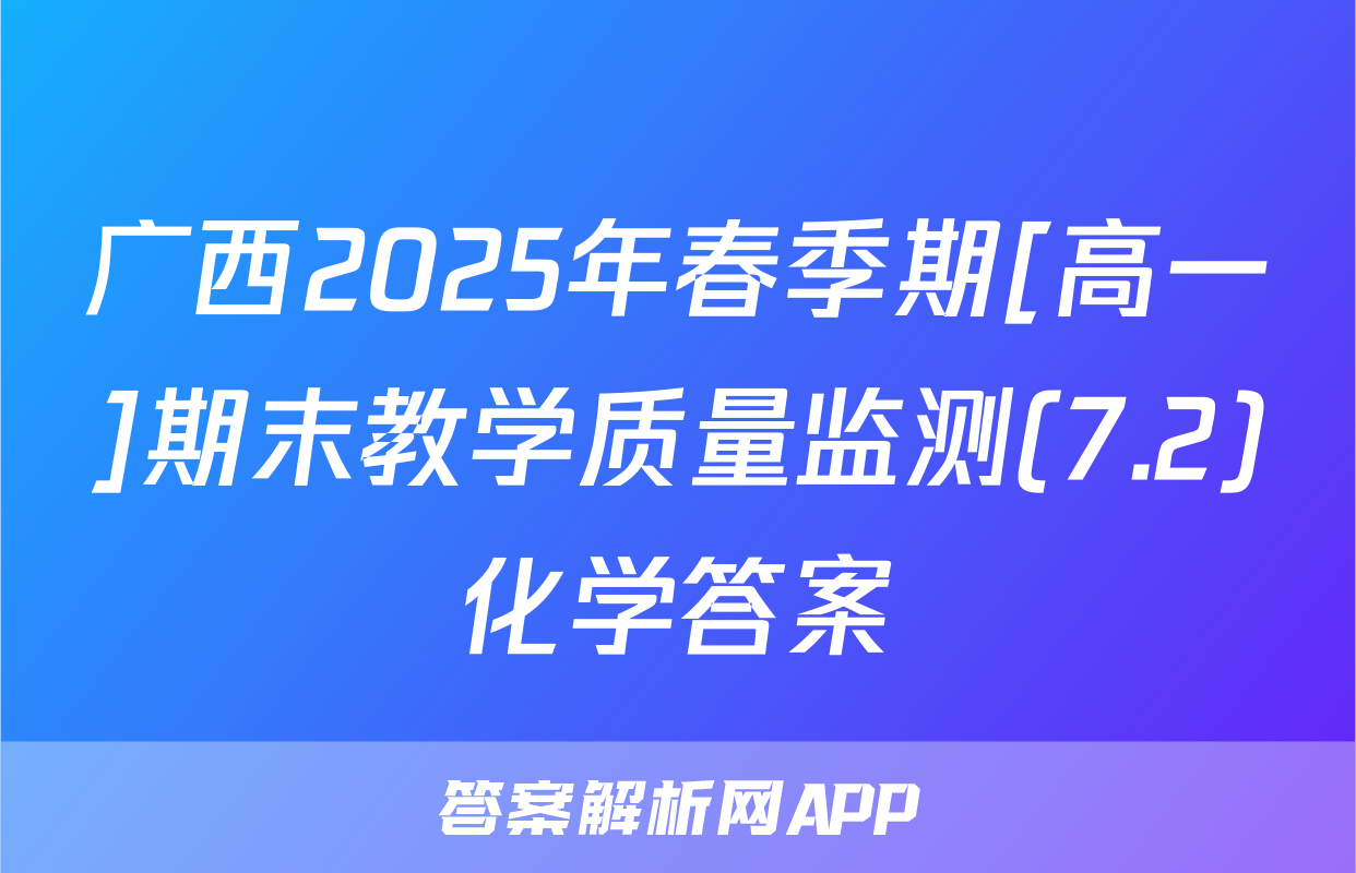 广西2025年春季期[高一]期末教学质量监测(7.2)化学答案