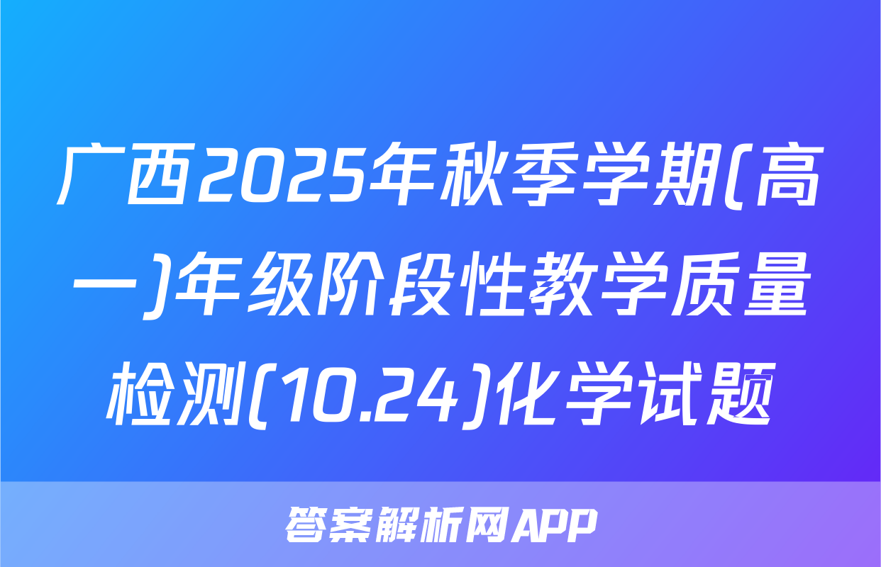广西2025年秋季学期(高一)年级阶段性教学质量检测(10.24)化学试题