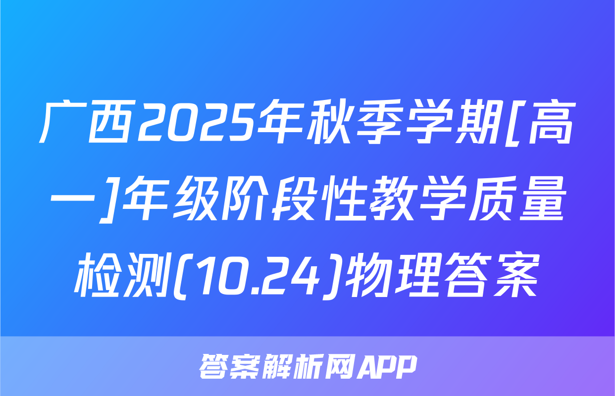 广西2025年秋季学期[高一]年级阶段性教学质量检测(10.24)物理答案