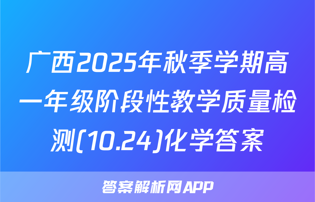 广西2025年秋季学期高一年级阶段性教学质量检测(10.24)化学答案