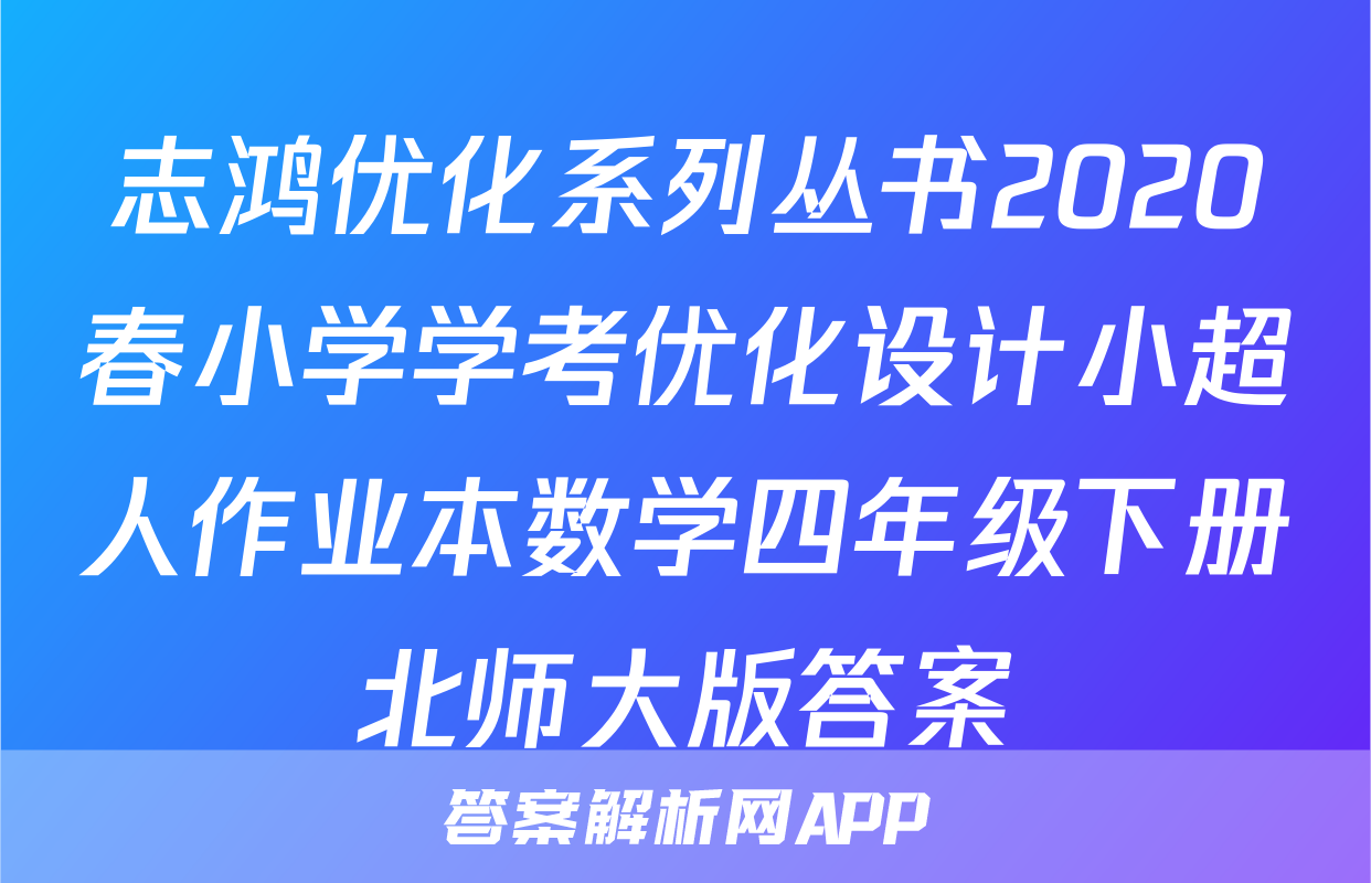 志鸿优化系列丛书2020春小学学考优化设计小超人作业本数学四年级下册北师大版答案
