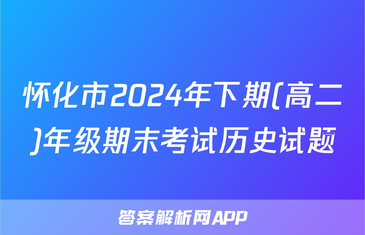 怀化市2024年下期(高二)年级期末考试历史试题