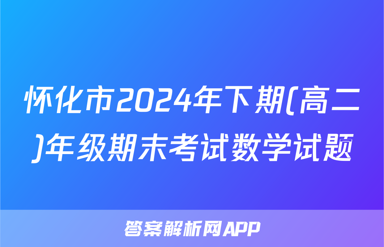 怀化市2024年下期(高二)年级期末考试数学试题