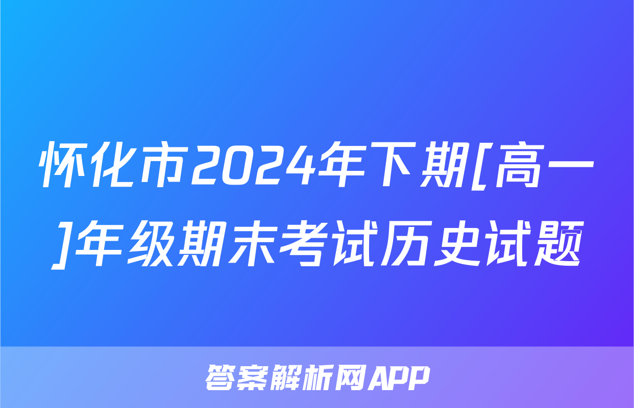 怀化市2024年下期[高一]年级期末考试历史试题