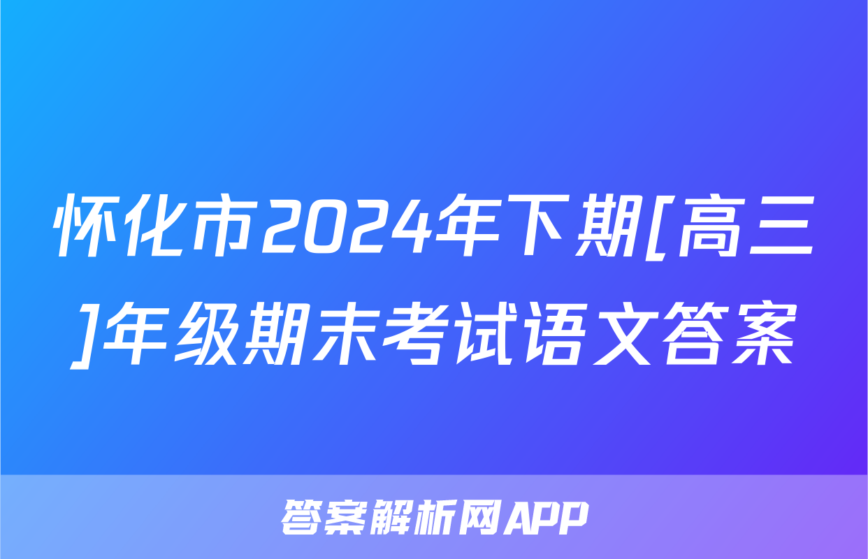 怀化市2024年下期[高三]年级期末考试语文答案