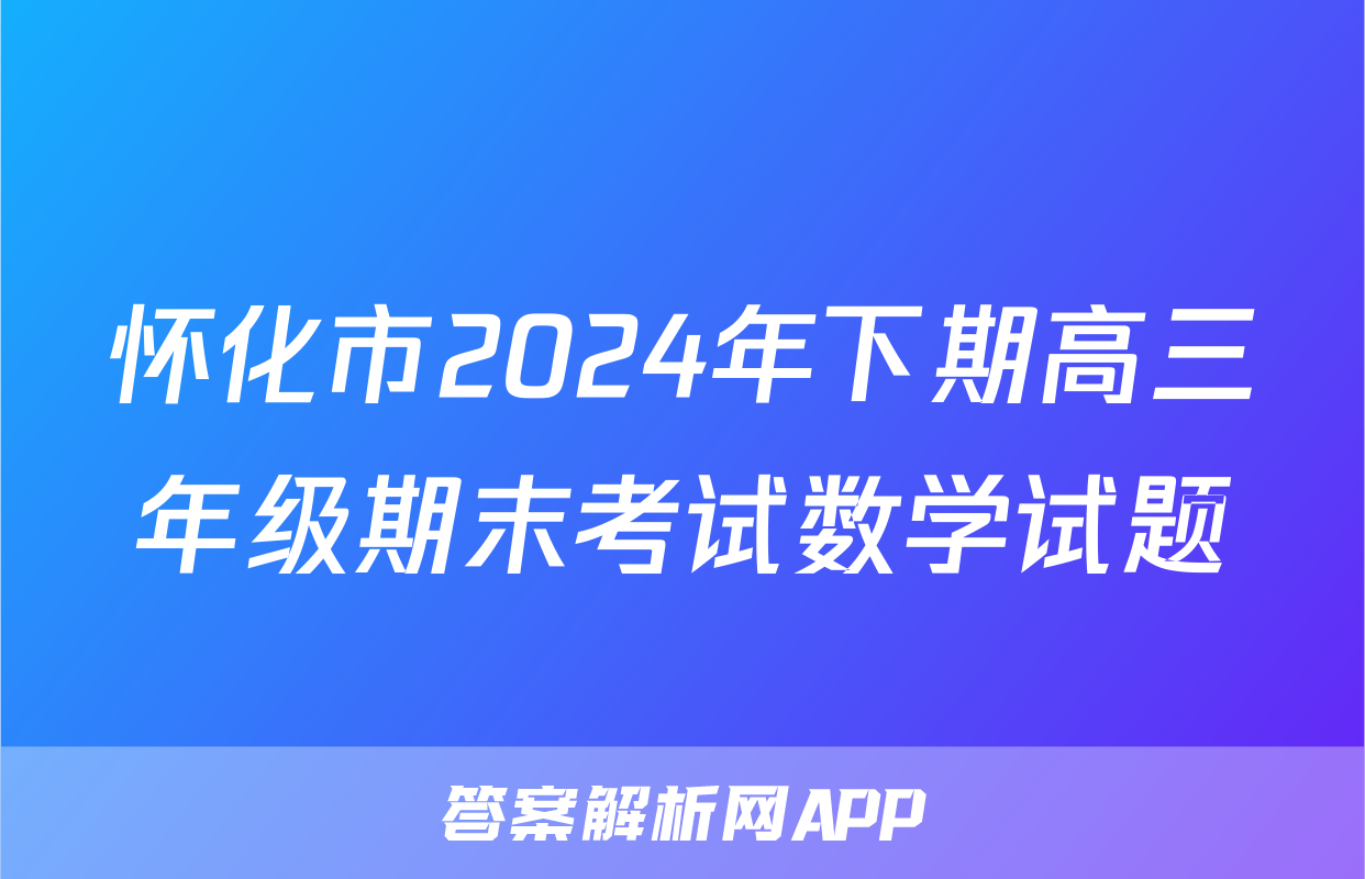 怀化市2024年下期高三年级期末考试数学试题