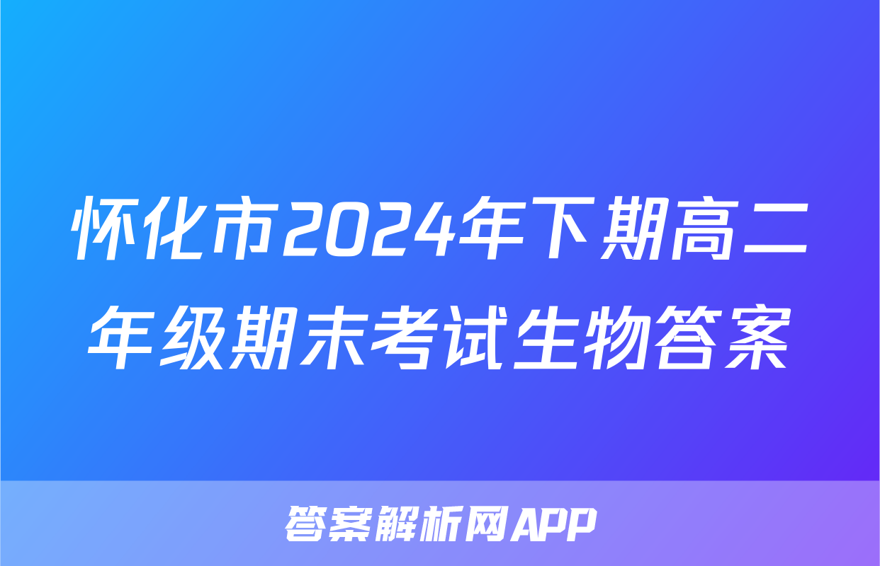 怀化市2024年下期高二年级期末考试生物答案