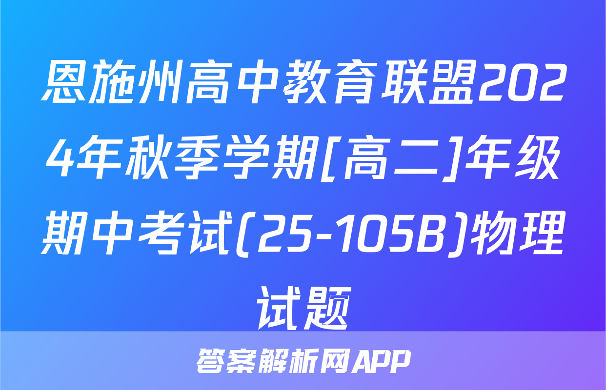 恩施州高中教育联盟2024年秋季学期[高二]年级期中考试(25-105B)物理试题