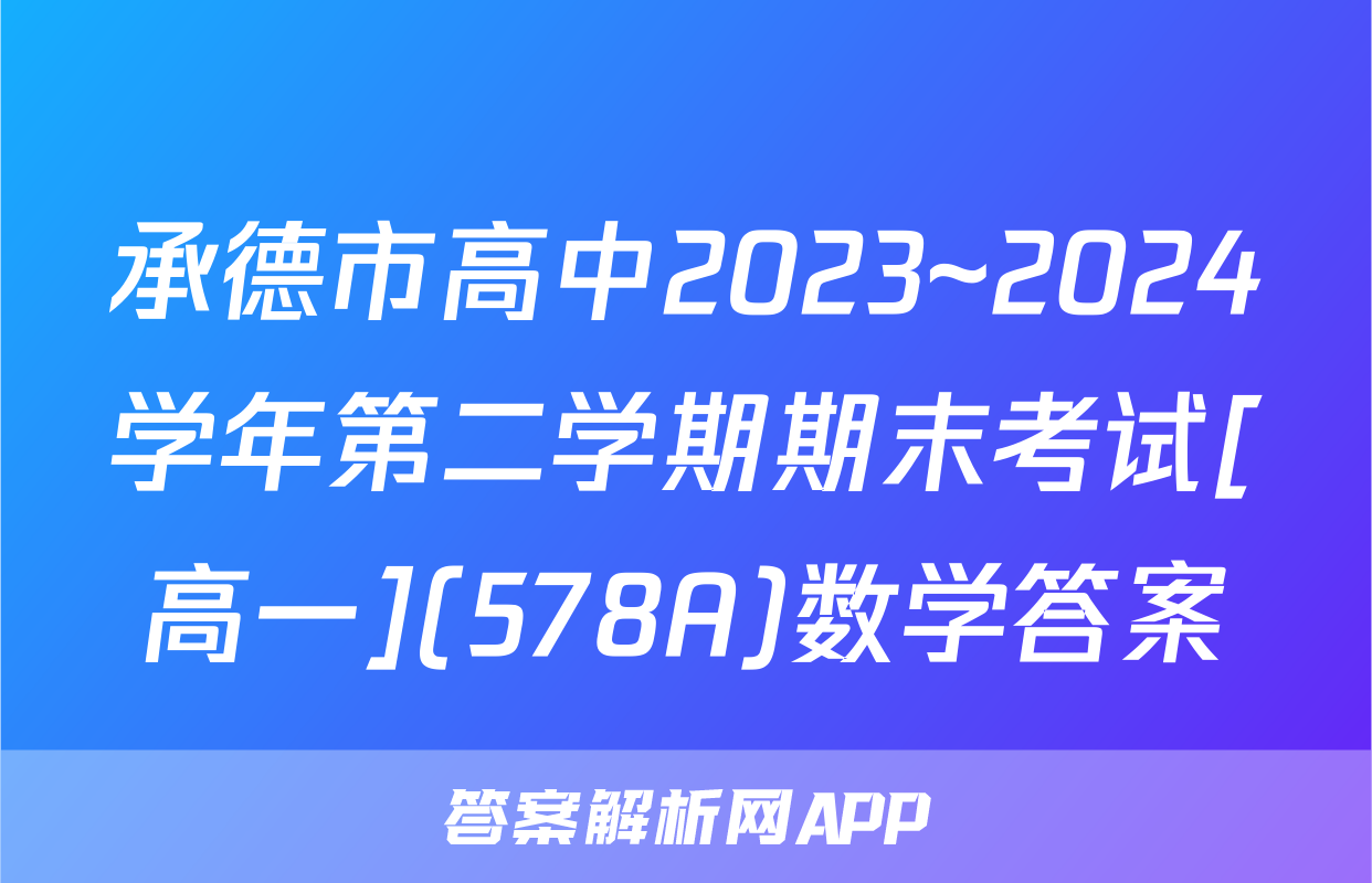 承德市高中2023~2024学年第二学期期末考试[高一](578A)数学答案
