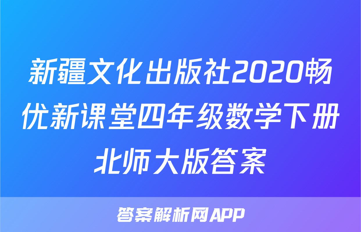 新疆文化出版社2020畅优新课堂四年级数学下册北师大版答案