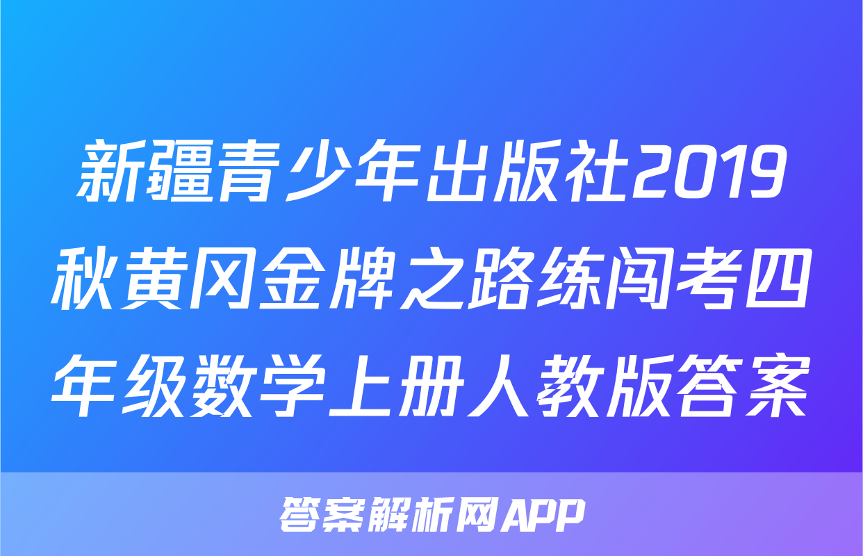 新疆青少年出版社2019秋黄冈金牌之路练闯考四年级数学上册人教版答案