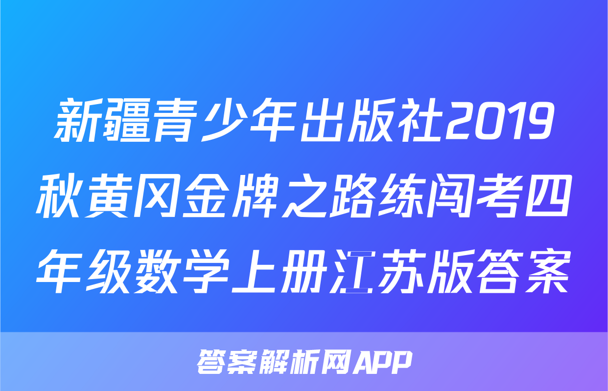 新疆青少年出版社2019秋黄冈金牌之路练闯考四年级数学上册江苏版答案