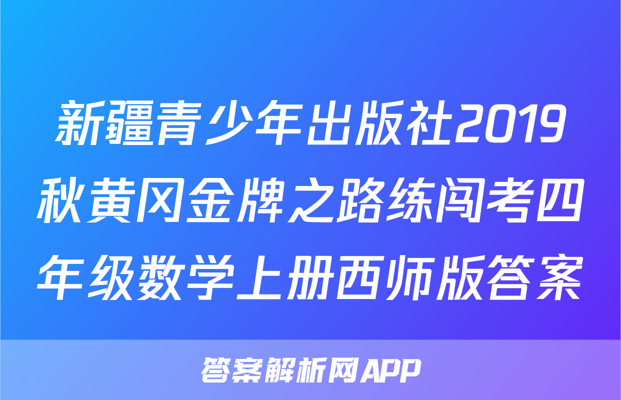 新疆青少年出版社2019秋黄冈金牌之路练闯考四年级数学上册西师版答案