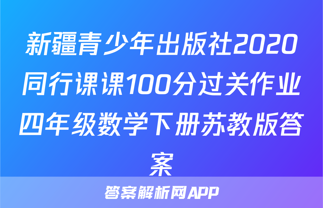 新疆青少年出版社2020同行课课100分过关作业四年级数学下册苏教版答案