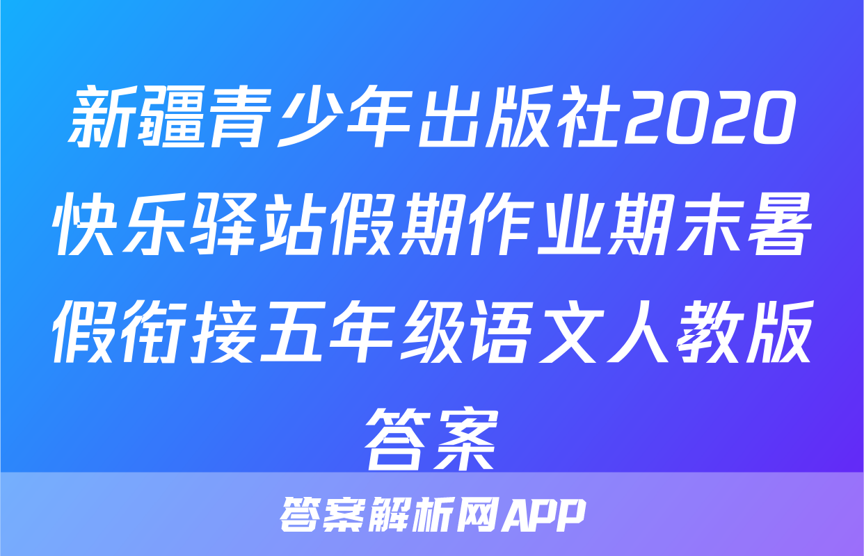 新疆青少年出版社2020快乐驿站假期作业期末暑假衔接五年级语文人教版答案