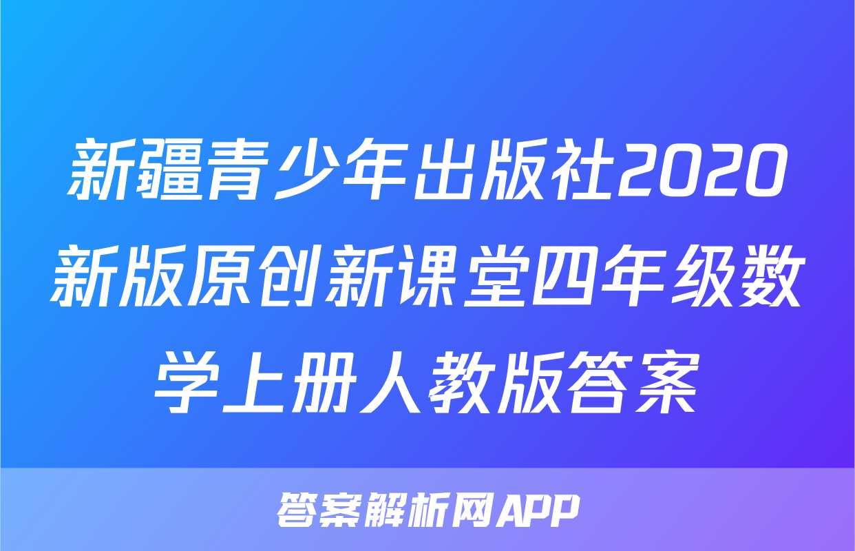 新疆青少年出版社2020新版原创新课堂四年级数学上册人教版答案