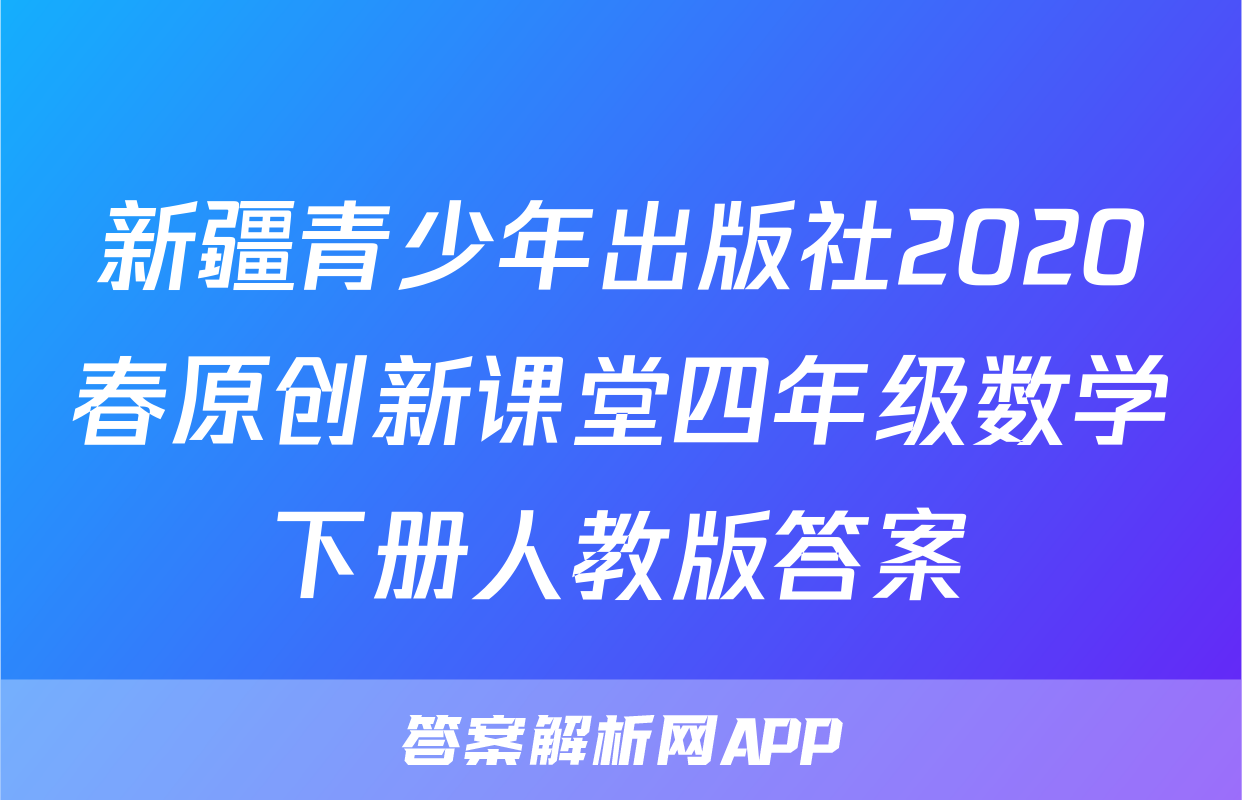 新疆青少年出版社2020春原创新课堂四年级数学下册人教版答案