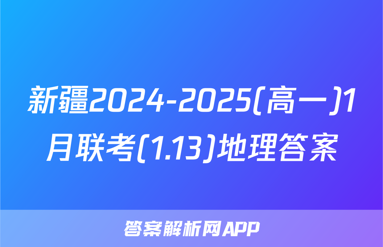 新疆2024-2025(高一)1月联考(1.13)地理答案