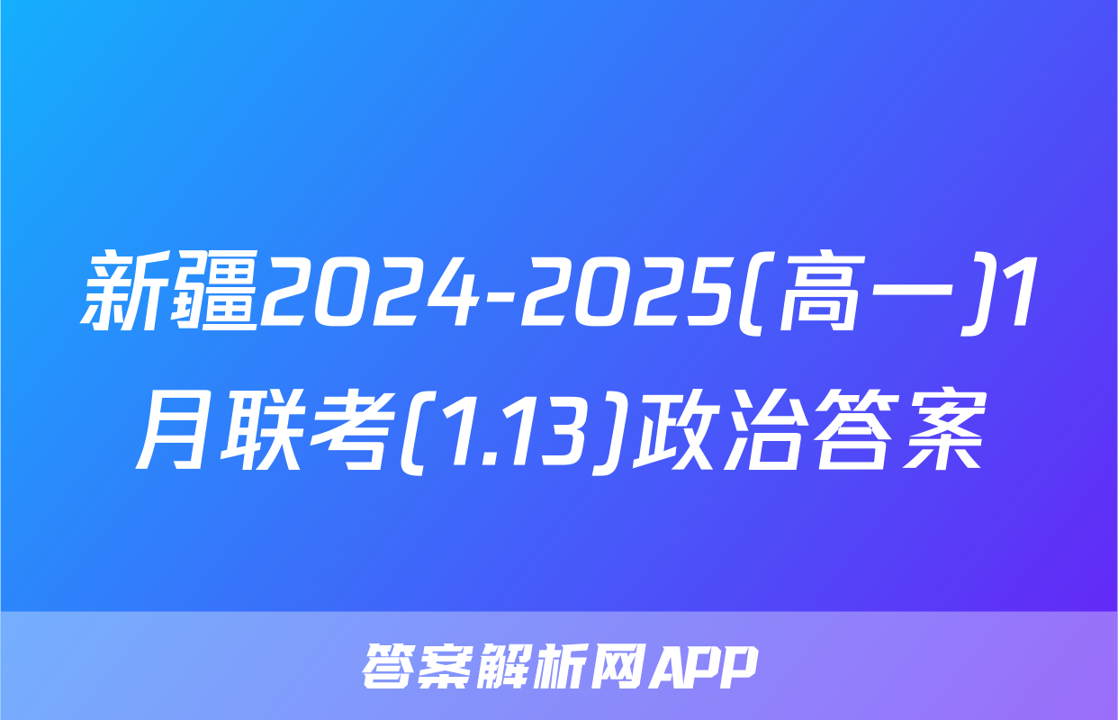 新疆2024-2025(高一)1月联考(1.13)政治答案