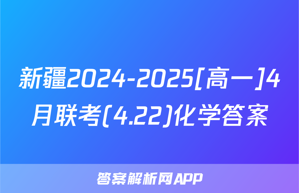 新疆2024-2025[高一]4月联考(4.22)化学答案