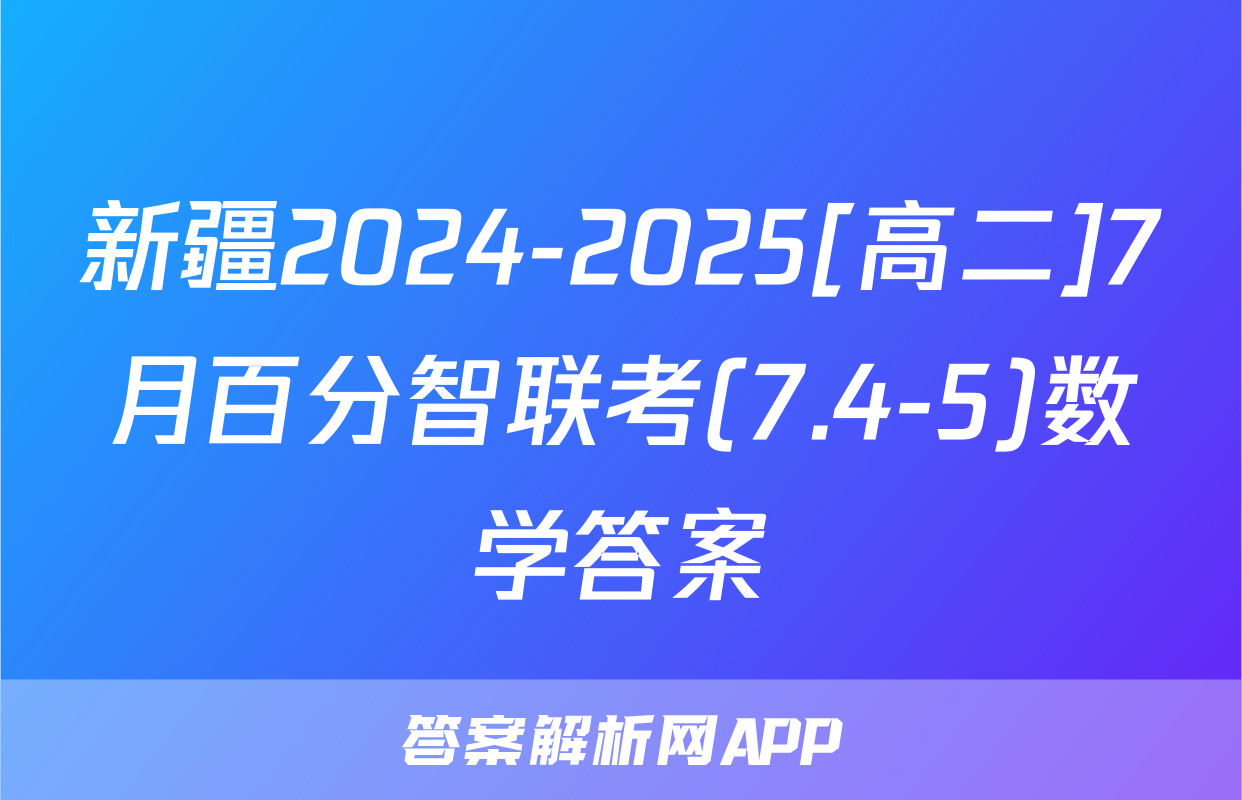 新疆2024-2025[高二]7月百分智联考(7.4-5)数学答案