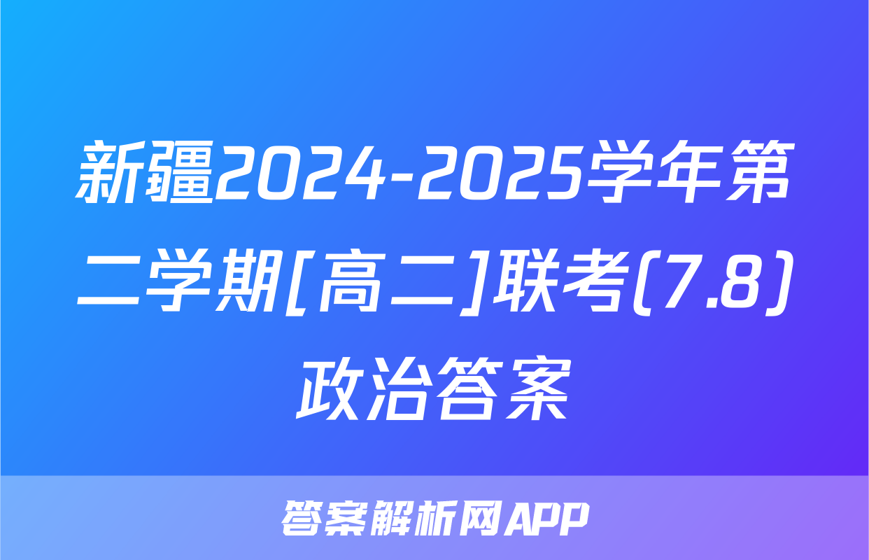 新疆2024-2025学年第二学期[高二]联考(7.8)政治答案