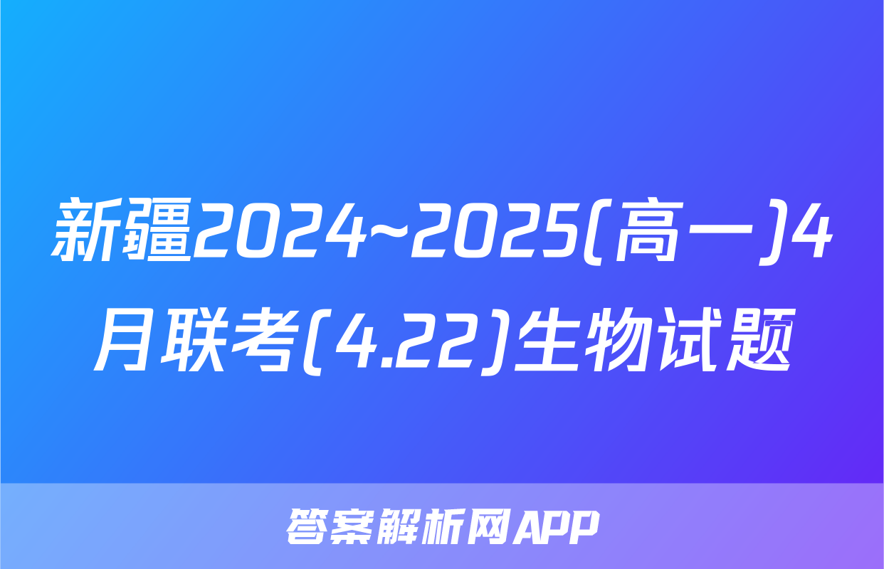 新疆2024~2025(高一)4月联考(4.22)生物试题