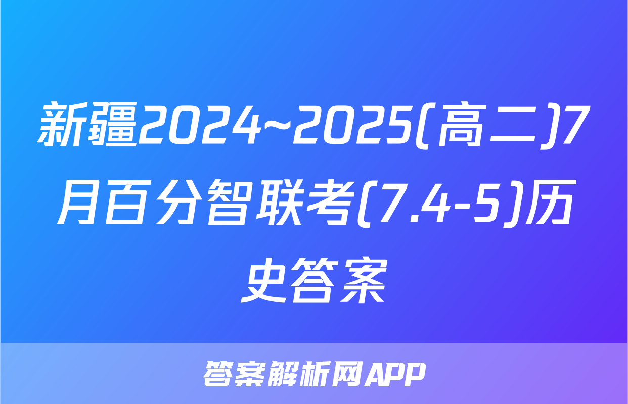 新疆2024~2025(高二)7月百分智联考(7.4-5)历史答案