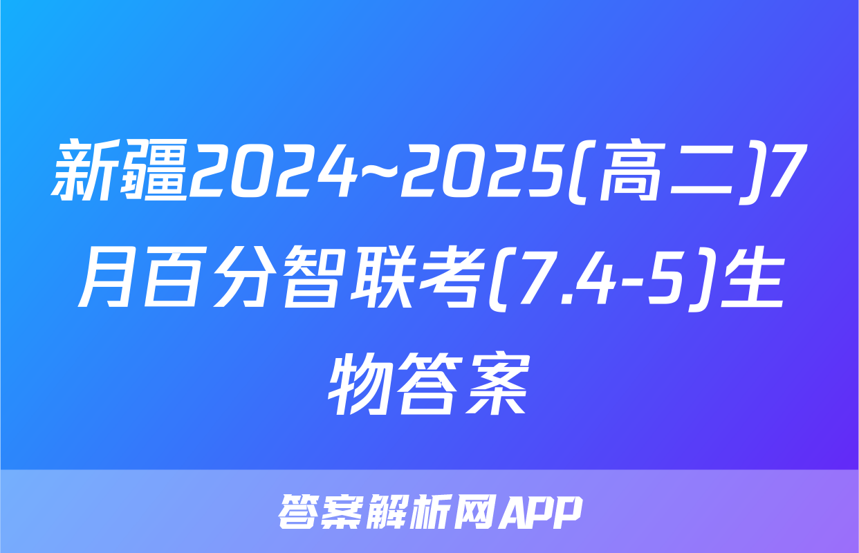 新疆2024~2025(高二)7月百分智联考(7.4-5)生物答案